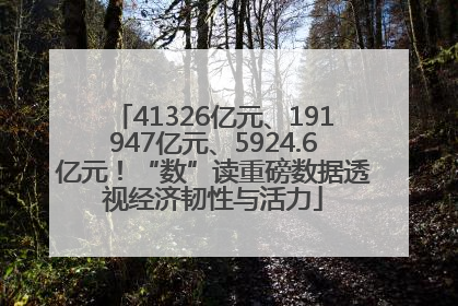 41326亿元、191947亿元、5924.6亿元！“数”读重磅数据透视经济韧性与活力