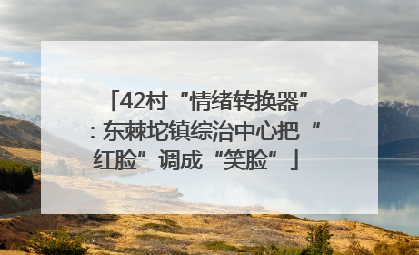 42村“情绪转换器”：东棘坨镇综治中心把“红脸”调成“笑脸”