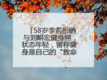 58岁李若彤晒与刘畊宏健身照，状态年轻，曾称健身是自己的“救命恩人”