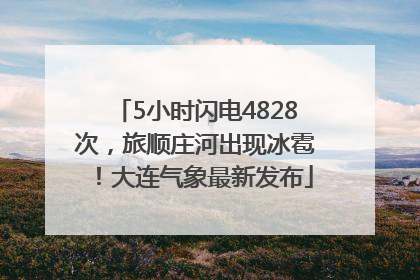 5小时闪电4828次，旅顺庄河出现冰雹！大连气象最新发布