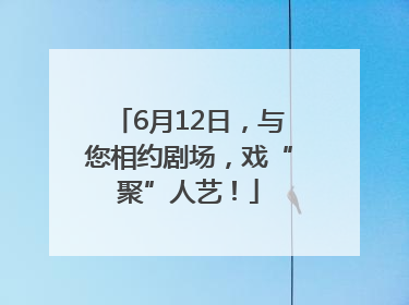 6月12日，与您相约剧场，戏“聚”人艺！