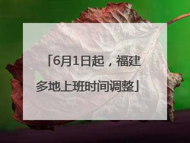 6月1日起，福建多地上班时间调整