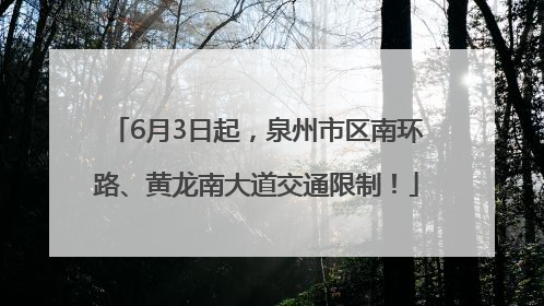 6月3日起，泉州市区南环路、黄龙南大道交通限制！