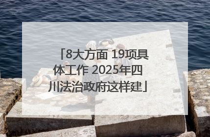 8大方面 19项具体工作 2025年四川法治政府这样建
