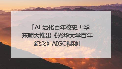 AI 活化百年校史！华东师大推出《光华大学百年纪念》AIGC视频