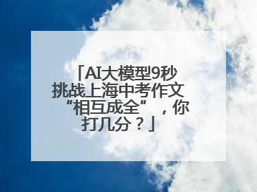 AI大模型9秒挑战上海中考作文“相互成全”，你打几分？