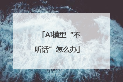AI模型“不听话”怎么办