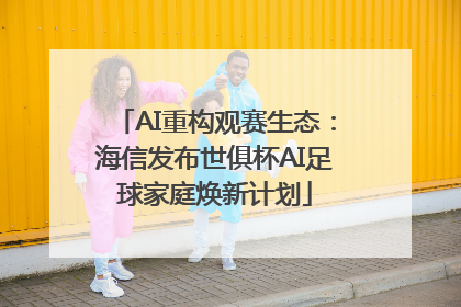 AI重构观赛生态：海信发布世俱杯AI足球家庭焕新计划