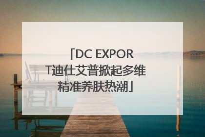 DC EXPORT迪仕艾普掀起多维精准养肤热潮