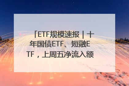 ETF规模速报｜十年国债ETF、短融ETF，上周五净流入额均超20亿元