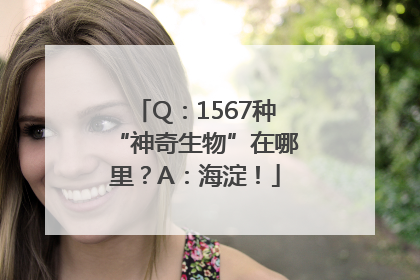 Q：1567种“神奇生物”在哪里？A：海淀！